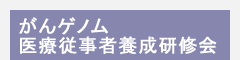 がんゲノム医療従事者養成研修会